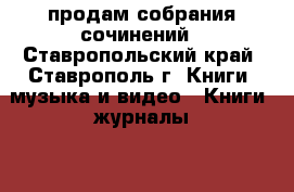 продам собрания сочинений - Ставропольский край, Ставрополь г. Книги, музыка и видео » Книги, журналы   